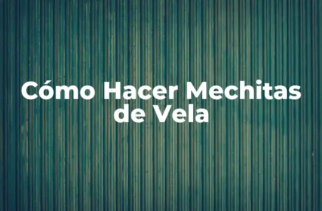 Cómo Hacer Mechitas de Vela 2 ¿Qué es una Mechita de Vela y Para Qué Sirve?