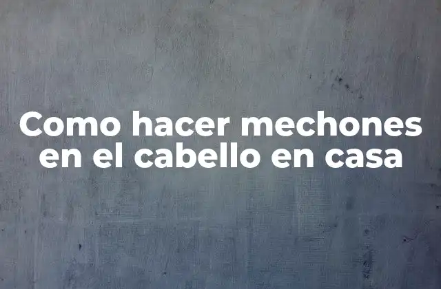 Como Hacer Mechones en el Cabello en Casa