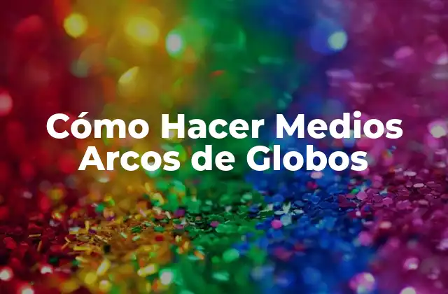 Cómo Hacer Medios Arcos de Globos