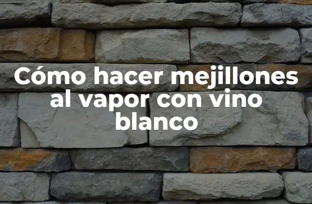 Cómo Hacer Mejillones Al Vapor con Vino Blanco