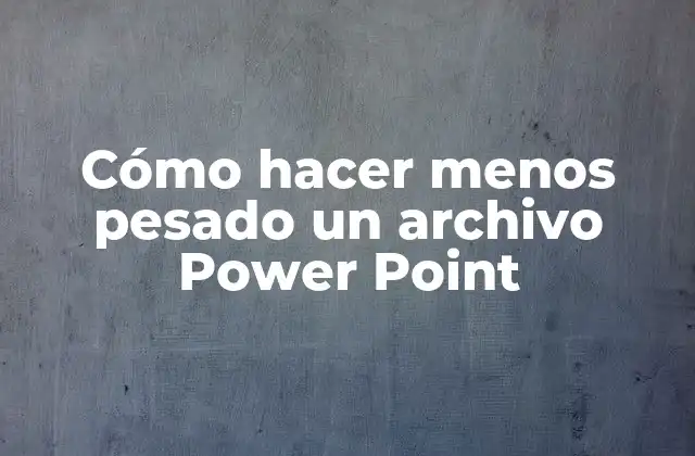 Cómo Hacer Menos Pesado un Archivo Power Point