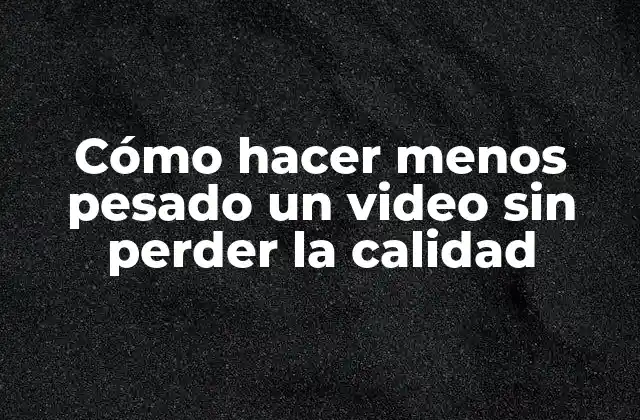 Cómo Hacer Menos Pesado un Video sin Perder la Calidad