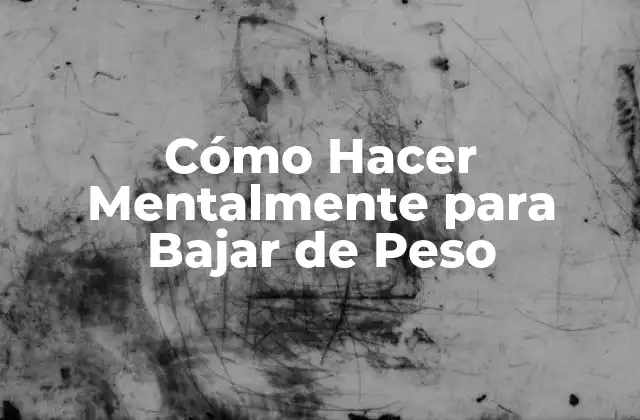 Cómo Hacer Mentalmente para Bajar de Peso