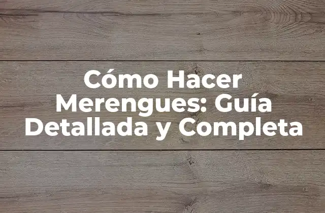 Cómo Hacer Merengues: Guía Detallada y Completa
