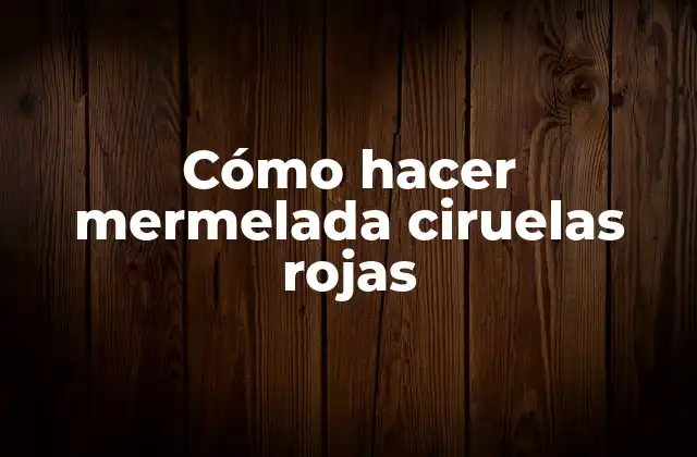 Cómo Hacer Mermelada Ciruelas Rojas