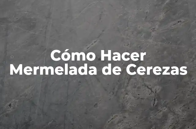 Cómo Hacer Mermelada de Cerezas