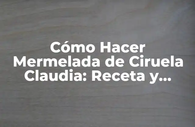 Cómo Hacer Mermelada de Ciruela Claudia: Receta y Consejos Prácticos