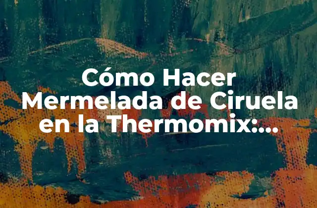 Cómo Hacer Mermelada de Ciruela en la Thermomix: Receta Fácil y Deliciosa