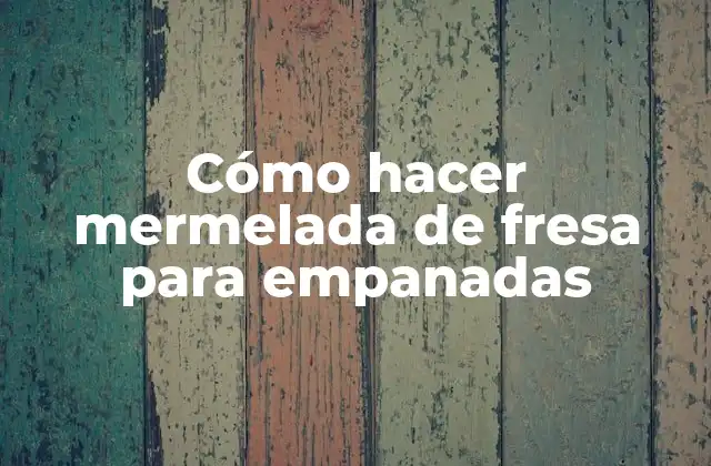 Cómo Hacer Mermelada de Fresa para Empanadas 2 Cómo hacer mermelada de fresa para empanadas