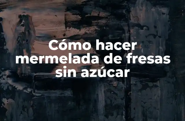Cómo Hacer Mermelada de Fresas sin Azúcar