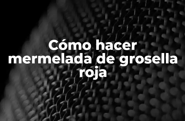 Cómo Hacer Mermelada de Grosella Roja