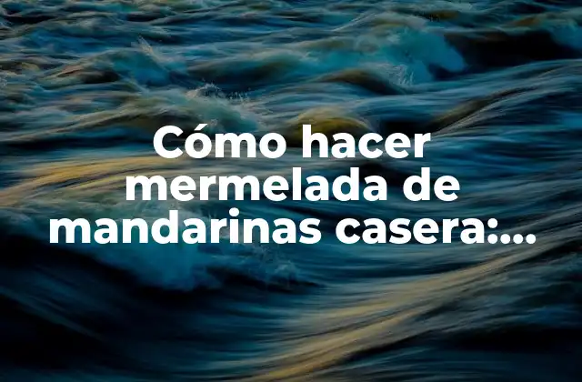 Cómo Hacer Mermelada de Mandarinas Casera: Receta Fácil y Deliciosa