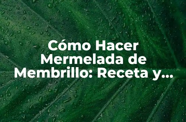 Cómo Hacer Mermelada de Membrillo: Receta y Consejos