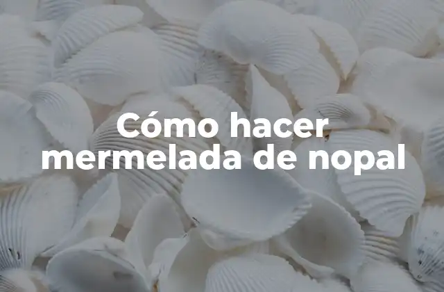 Cómo Hacer Mermelada de Nopal