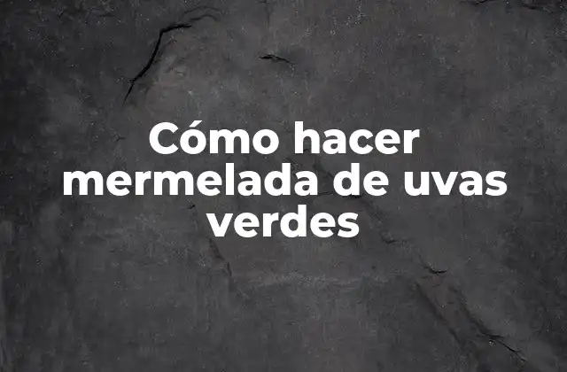 Cómo Hacer Mermelada de Uvas Verdes 2 ¿Qué es la mermelada de uvas verdes y para qué sirve?
