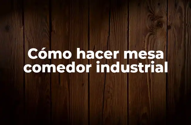 Cómo Hacer Mesa Comedor Industrial
