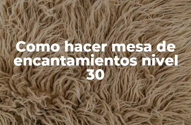 ¿Qué es una mesa de encantamientos nivel 30?
