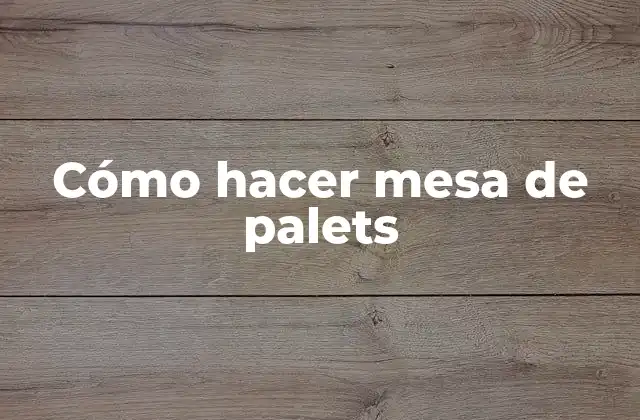 Cómo Hacer Mesa de Palets