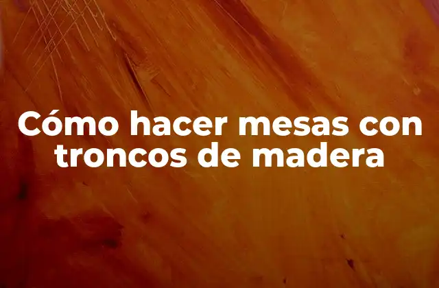 Cómo Hacer Mesas con Troncos de Madera