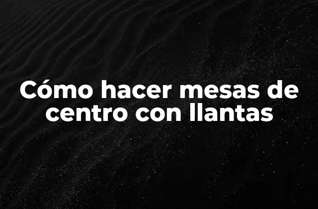 Cómo Hacer Mesas de Centro con Llantas