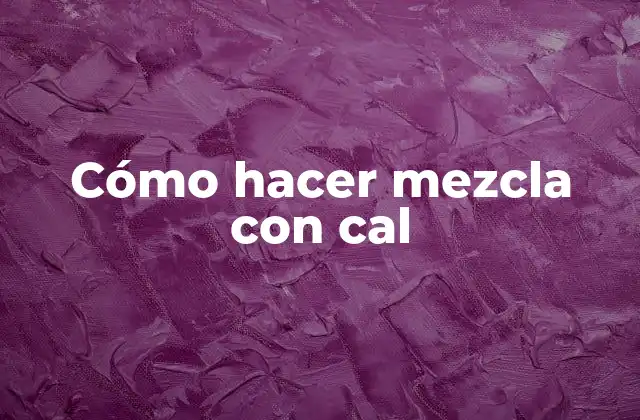 Cómo Hacer Mezcla con Cal 2 ¿Qué es una mezcla con cal?