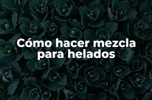 Cómo Hacer Mezcla para Helados