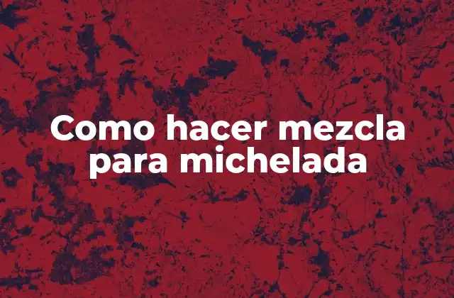 Como Hacer Mezcla para Michelada