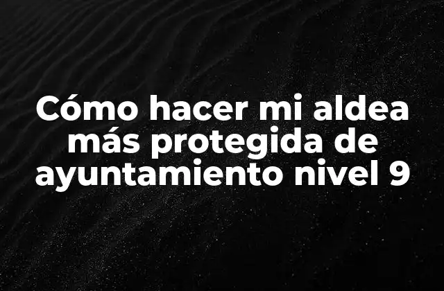 Cómo Hacer Mi Aldea Más Protegida de Ayuntamiento Nivel 9