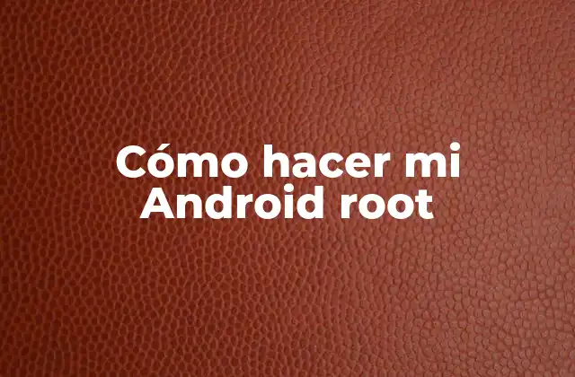 ¿Qué es rootear un Android y para qué sirve?