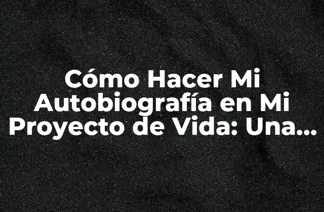 Cómo Hacer Mi Autobiografía en Mi Proyecto de Vida: una Guía Completa