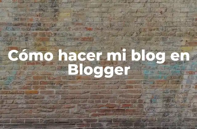 Cómo Hacer Mi Blog en Blogger