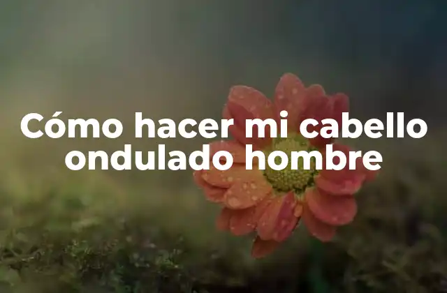 Cómo Hacer Mi Cabello Ondulado Hombre