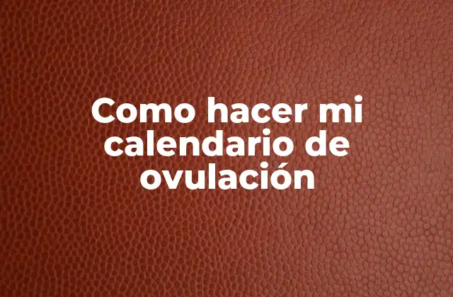 Como Hacer Mi Calendario de Ovulación