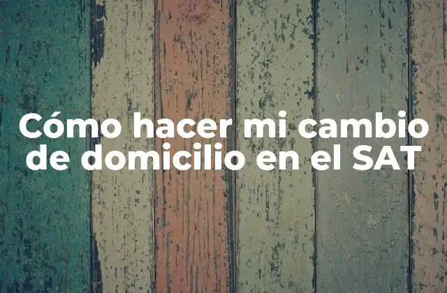 Cómo Hacer Mi Cambio de Domicilio en el Sat