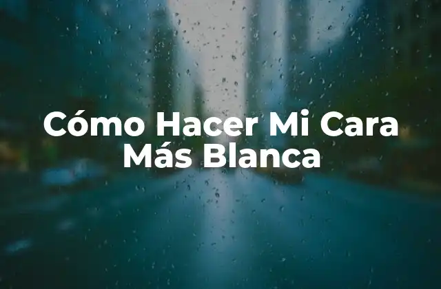 Cómo Hacer Mi Cara Más Blanca