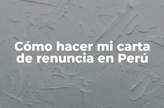 Cómo Hacer Mi Carta de Renuncia en Perú