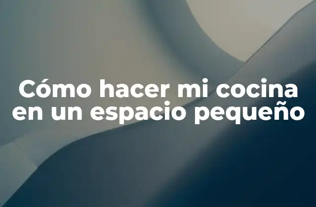 Cómo Hacer Mi Cocina en un Espacio Pequeño