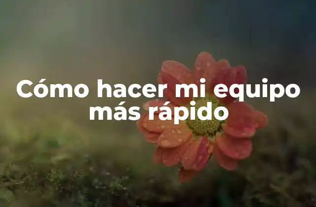 Cómo Hacer Mi Equipo Más Rápido