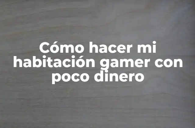 Cómo Hacer Mi Habitación Gamer con Poco Dinero