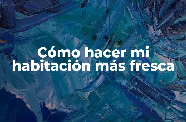 Cómo Hacer Mi Habitación Más Fresca