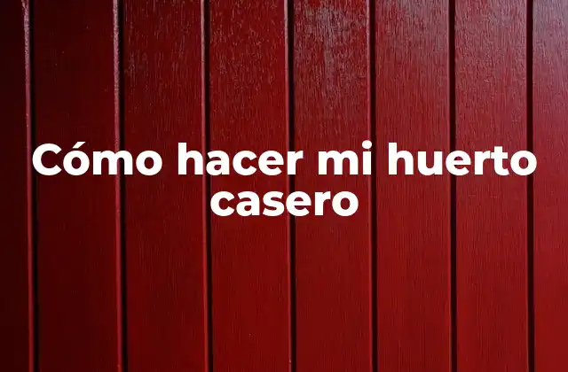 Cómo Hacer Mi Huerto Casero