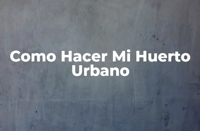 Como Hacer Mi Huerto Urbano