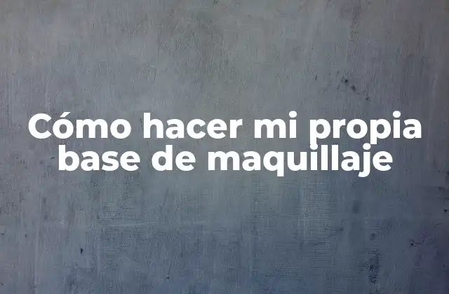 Cómo Hacer Mi Propia Base de Maquillaje
