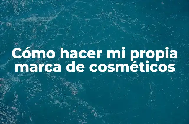 Cómo Hacer Mi Propia Marca de Cosméticos