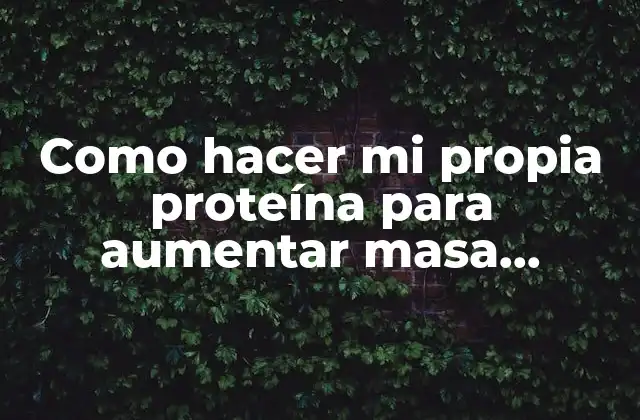 Como Hacer Mi Propia Proteína para Aumentar Masa Muscular