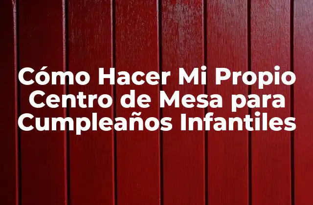 Cómo Hacer Mi Propio Centro de Mesa para Cumpleaños Infantiles