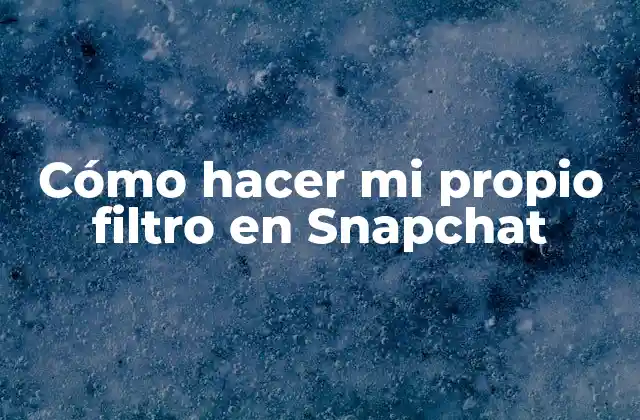 Cómo Hacer Mi Propio Filtro en Snapchat