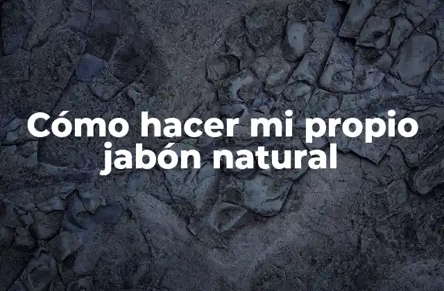 Cómo Hacer Mi Propio Jabón Natural
