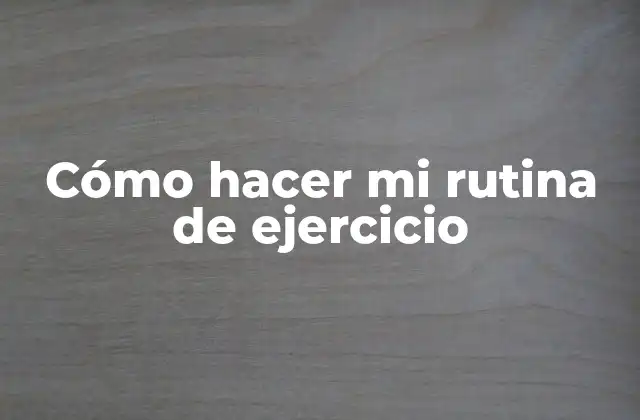 Cómo Hacer Mi Rutina de Ejercicio