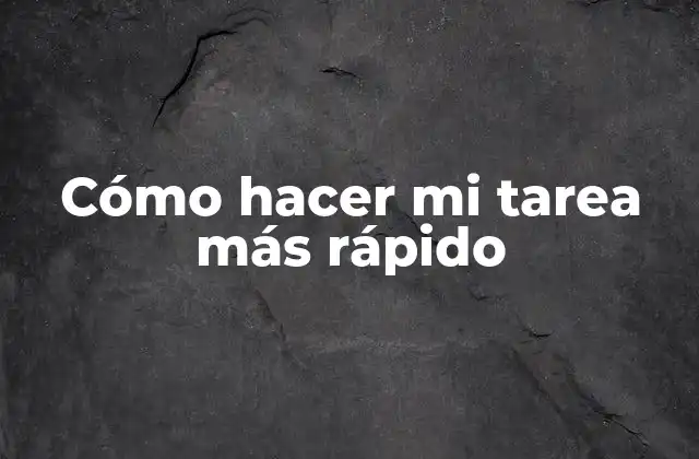 Cómo Hacer Mi Tarea Más Rápido